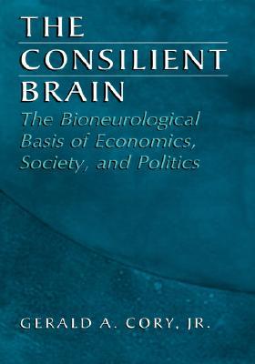 The Consilient Brain: The Bioneurological Basis of Economics, Society, and Politics (Hardcover)