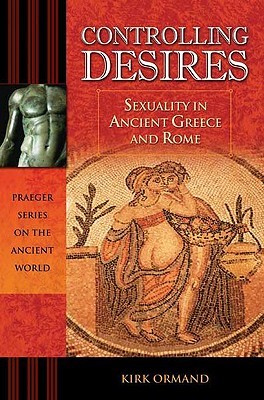 Controlling Desires: Sexuality in Ancient Greece and Rome (Praeger Series on the Ancient World)