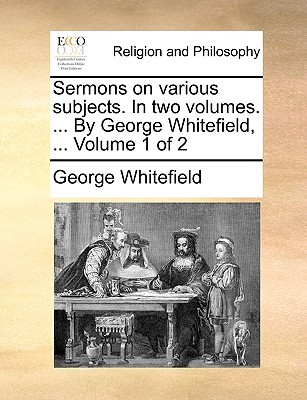 Sermons on Various Subjects. in Two Volumes. ... by George Whitefield, ... Volume 1 of 2