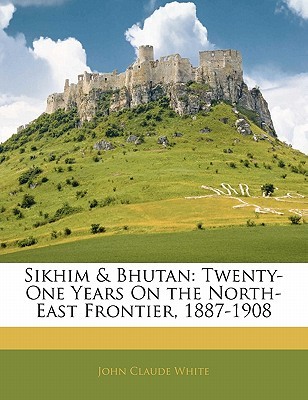 Sikhim & Bhutan: Twenty-One Years On the North-East Frontier, 1887-1908 (Paperback)