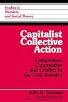 Capitalist Collective Action: Competition, Cooperation and Conflict in the Coal Industry (Studies in Marxism and Social Theory)