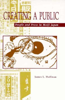 Creating a Public: People and Press in Meiji Japan (Hardcover)