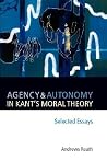 Agency and Autonomy in Kant's Moral Theory: Selected Essays Agency and Autonomy in Kant's Moral Theory: Selected Essays