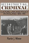 Reconstructing the Criminal: Culture, Law, and Policy in England, 1830–1914 (Volume 0) Reconstructing the Criminal: Culture, Law, and Policy in England, 1830–1914 (Volume 0)