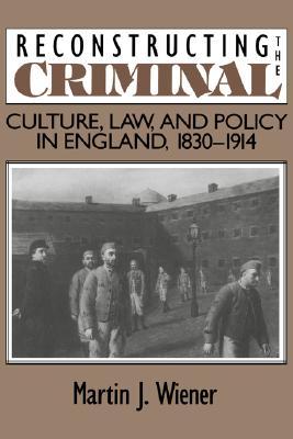 Reconstructing the Criminal: Culture, Law, and Policy in England, 1830–1914 (Paperback)