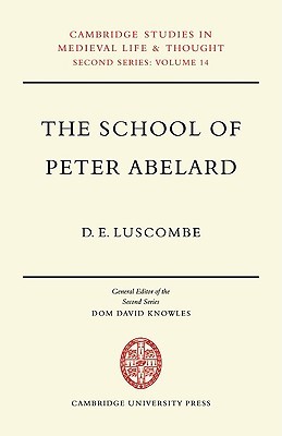 The School of Peter Abelard: The Influence of Abelard's Thought in the Early Scholastic Period (Cambridge Studies in Medieval Life and Thought: New Series, Series Number 14)