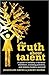 The Truth about Talent: A guide to building a dynamic workforce, realizing potential and helping leaders succeed