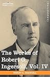 The Works of Robert G. Ingersoll, Vol. IV by Robert G. Ingersoll