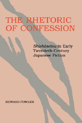 The Rhetoric of Confession: Shishosetsu in Early Twentieth Century Japanese Fiction (Paperback)