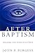 After Baptism: Shaping the Christian Life