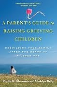 A Parent's Guide to Raising Grieving Children: Rebuilding Your Family after the Death of a Loved One