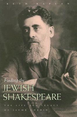 Finding the Jewish Shakespeare: The Life and Legacy of Jacob Gordin (Judaic Traditions in Literature, Music, and Art)