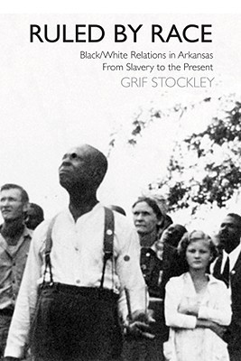 Ruled by Race: Black White Relations in Arkansas From Slavery to the Present (Hardcover)