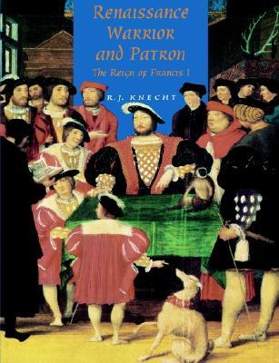 Renaissance Warrior and Patron: The Reign of Francis I (Volume 0)