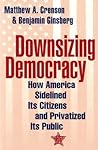 Downsizing Democracy: How America Sidelined Its Citizens and Privatized Its Public