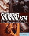 Convergence Journalism: Writing and Reporting across the News Media