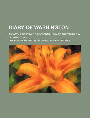 Diary of Washington; From the First Day of October, 1789, to the Tenth Day of March, 1790