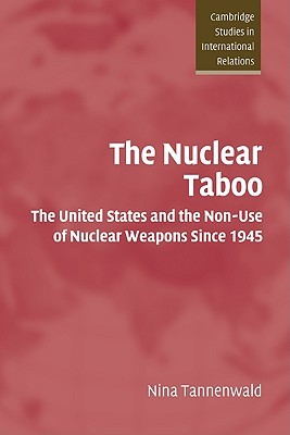 The Nuclear Taboo: The United States and the Non-Use of Nuclear Weapons Since 1945 (Cambridge Studies in International Relations, Series Number 87)