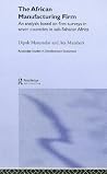 The African Manufacturing Firm: An Analysis Based on Firm Studies in Sub-Saharan Africa (Routledge Studies in Development Economics) The African Manufacturing Firm: An Analysis Based on Firm Studies in Sub-Saharan Africa (Routledge Studies in Development Economics)