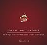 For the Love of Coffee: 61 Things Every Coffee Lover Knows to Be True For the Love of Coffee: 61 Things Every Coffee Lover Knows to Be True