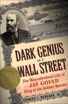 Dark Genius of Wall Street: The Misunderstood Life of Jay Gould, King of the Robber Barons (Paperback)