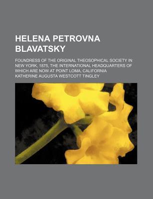 Helena Petrovna Blavatsky; Foundress of the Original Theosophical Society in New York, 1875, the International Headquarters of Which Are Now at Point Loma, California (Paperback)
