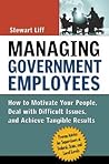 Managing Government Employees: How to Motivate Your People, Deal with Difficult Issues, and Achieve Tangible Results