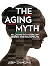 The Aging Myth: Unlocking the Mysteries of Looking and Feeling Young The Aging Myth: Unlocking the Mysteries of Looking and Feeling Young