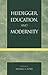 Heidegger, Education, and Modernity by Michael A. Peters