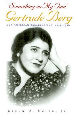 "Something on My Own": Gertrude Berg and American Broadcasting, 1929-1956 (Hardcover)