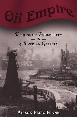 Oil Empire: Visions of Prosperity in Austrian Galicia (Harvard Historical Studies)