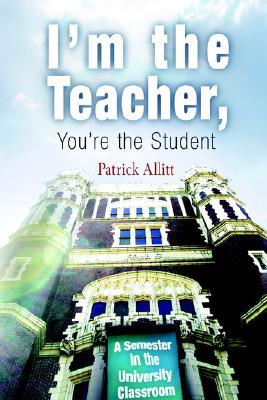 I'm the Teacher, You're the Student: A Semester in the University Classroom (Paperback)