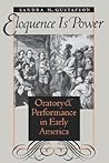 Eloquence Is Power: Oratory and Performance in Early America (Published by the Omohundro Institute of Early American Histo) Eloquence Is Power: Oratory and Performance in Early America (Published by the Omohundro Institute of Early American Histo)