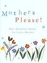 Mothers Please!: One Hundred Poems for Every Mother Mothers Please!: One Hundred Poems for Every Mother
