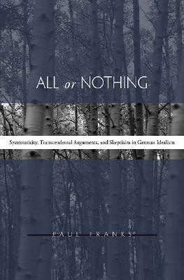All or Nothing: Systematicity, Transcendental Arguments, and Skepticism in German Idealism (Hardcover)