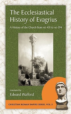 The Ecclesiastical History of Evagrius: A History of the Church from AD 431 to AD 594 (Christian Roman Empire Series, 5)