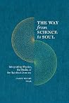 The Way from Science to Soul; Integrating Physics, the Brain, and the Spiritual Journey The Way from Science to Soul; Integrating Physics, the Brain, and the Spiritual Journey