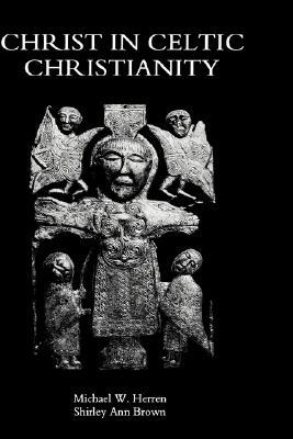 Christ in Celtic Christianity: Britain and Ireland from the Fifth to the Tenth Century (Studies in Celtic History) (Volume 20)