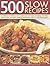 500 Slow Recipes: A collection of delicious slow-cooked and one-pot recipes, including casseroles, stews, soups, pot roasts, puddings and desserts, shown in 500 photographs