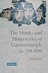 The Monks and Monasteries of Constantinople, ca. 350–850 by Peter Hatlie