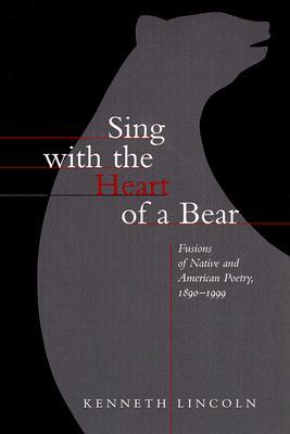 Sing with the Heart of a Bear: Fusions of Native and American Poetry, 1890-1999 (Paperback)