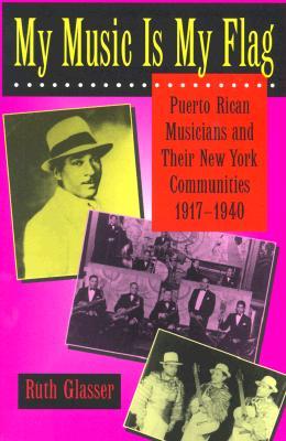 My Music Is My Flag: Puerto Rican Musicians and Their New York Communities, 1917-1940 (Latinos in American Society and Culture) (Volume 3)