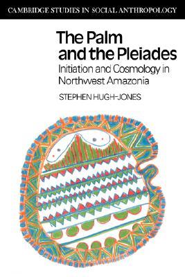 The Palm and the Pleiades: Initiation and Cosmology in Northwest Amazonia (Cambridge Studies in Social Anthropology)