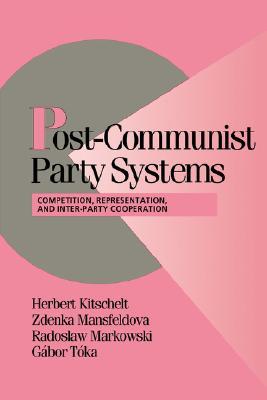 Post-Communist Party Systems: Competition, Representation, and Inter-Party Cooperation (Cambridge Studies in Comparative Politics) (Volume 0)