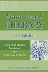 Brain-Based Therapy with Adults: Evidence-Based Treatment for Everyday Practice Brain-Based Therapy with Adults: Evidence-Based Treatment for Everyday Practice