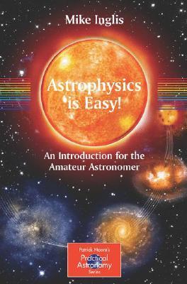 Astrophysics is Easy!: An Introduction for the Amateur Astronomer (The Patrick Moore Practical Astronomy Series)