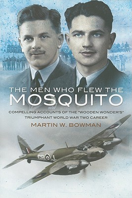 Men Who Flew the Mosquito: Compelling Account of the ‘Wooden Wonders’ Triumphant WW2 Career (Paperback)