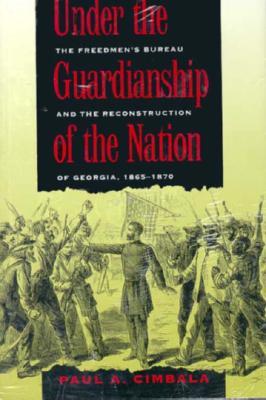 Under the Guardianship of the Nation: The Freedmen's Bureau and the Reconstruction of Georgia, 1865-1870 (Hardcover)