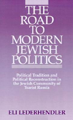 The Road to Modern Jewish Politics: Political Tradition and Political Reconstruction in the Jewish Community of Tsarist Russia (Studies in Jewish History)
