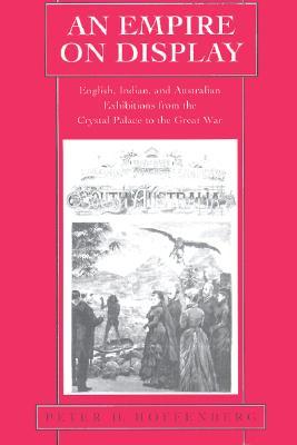 An Empire on Display: English, Indian, and Australian Exhibitions from the Crystal Palace to the Great War (Hardcover)